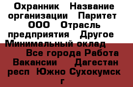 Охранник › Название организации ­ Паритет, ООО › Отрасль предприятия ­ Другое › Минимальный оклад ­ 30 000 - Все города Работа » Вакансии   . Дагестан респ.,Южно-Сухокумск г.